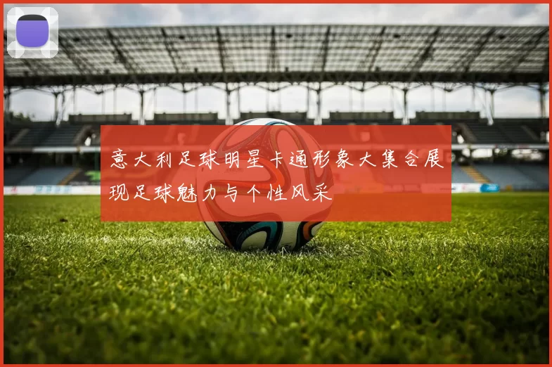 意大利足球明星卡通形象大集合展现足球魅力与个性风采