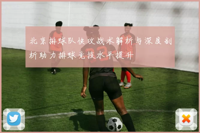 北京排球队快攻战术解析与深度剖析助力排球竞技水平提升