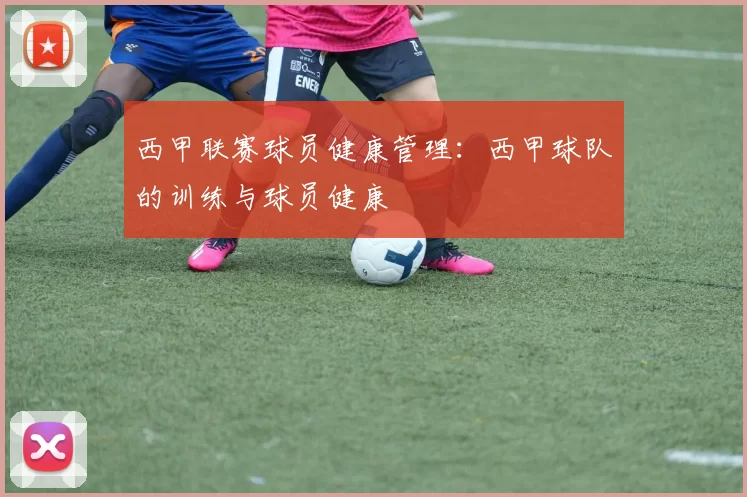 西甲联赛球员健康管理：西甲球队的训练与球员健康