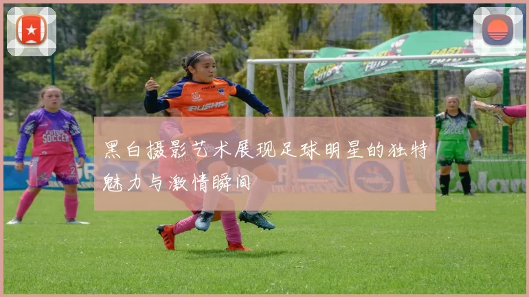 黑白摄影艺术展现足球明星的独特魅力与激情瞬间