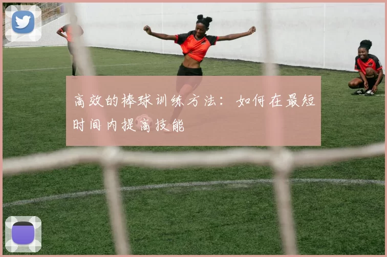 高效的棒球训练方法：如何在最短时间内提高技能