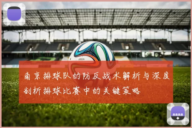 南京排球队的防反战术解析与深度剖析排球比赛中的关键策略