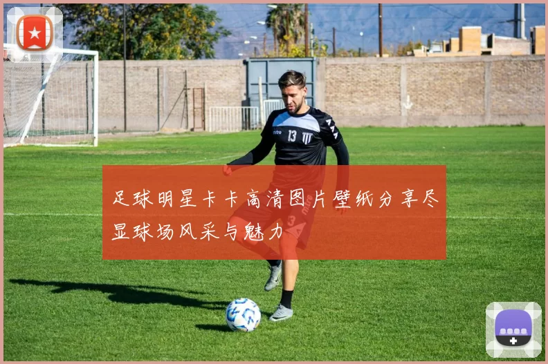 足球明星卡卡高清图片壁纸分享尽显球场风采与魅力