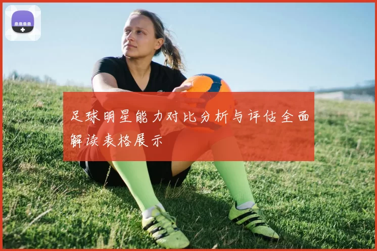 足球明星能力对比分析与评估全面解读表格展示