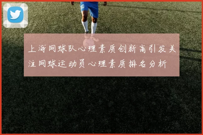 上海网球队心理素质创新高引发关注网球运动员心理素质排名分析