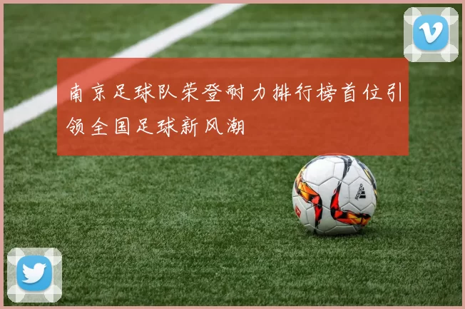 南京足球队荣登耐力排行榜首位引领全国足球新风潮