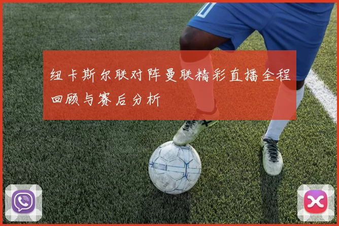 纽卡斯尔联对阵曼联精彩直播全程回顾与赛后分析