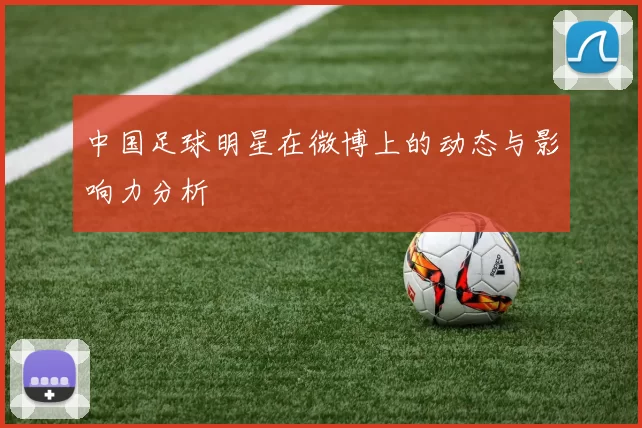 中国足球明星在微博上的动态与影响力分析