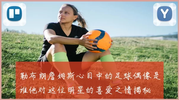 勒布朗詹姆斯心目中的足球偶像是谁他对这位明星的喜爱之情揭秘