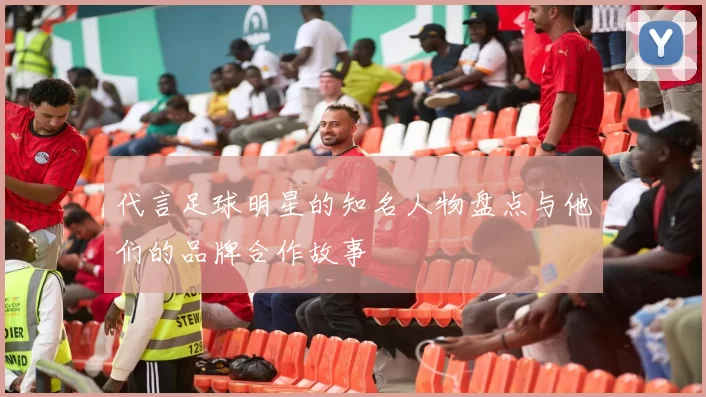 代言足球明星的知名人物盘点与他们的品牌合作故事