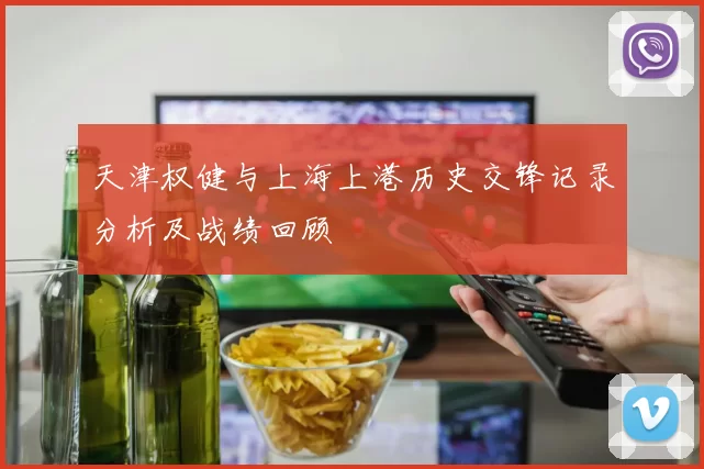 天津权健与上海上港历史交锋记录分析及战绩回顾