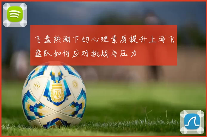 飞盘热潮下的心理素质提升上海飞盘队如何应对挑战与压力