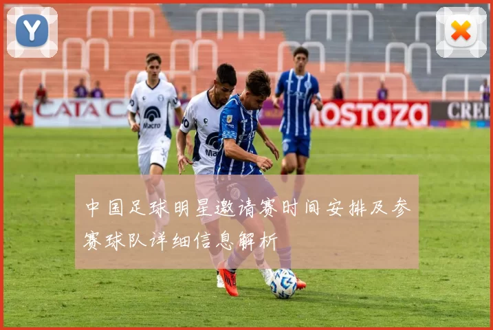 中国足球明星邀请赛时间安排及参赛球队详细信息解析
