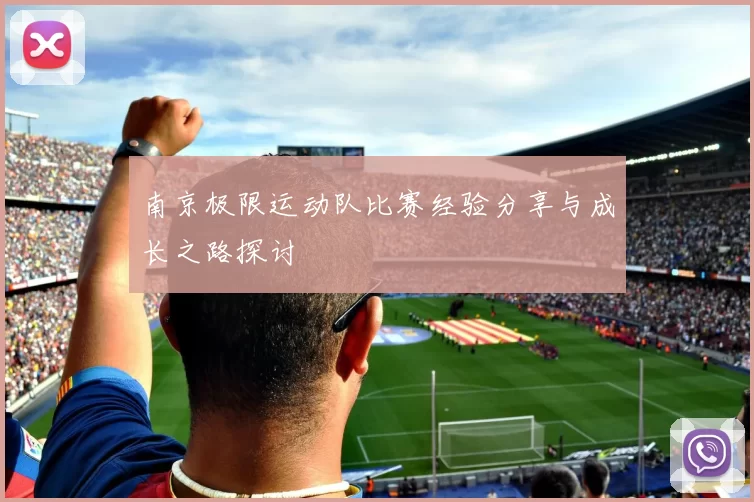 南京极限运动队比赛经验分享与成长之路探讨