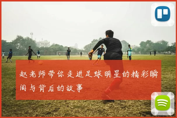 赵老师带你走进足球明星的精彩瞬间与背后的故事