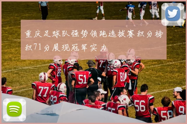 重庆足球队强势领跑选拔赛积分榜积71分展现冠军实力