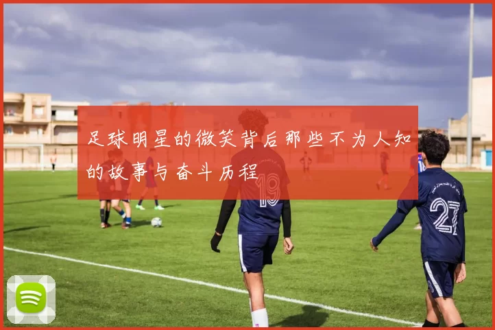 足球明星的微笑背后那些不为人知的故事与奋斗历程